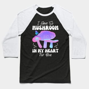 I Have So Mushroom in my Heart for You | Mushroom Quote Baseball T-Shirt